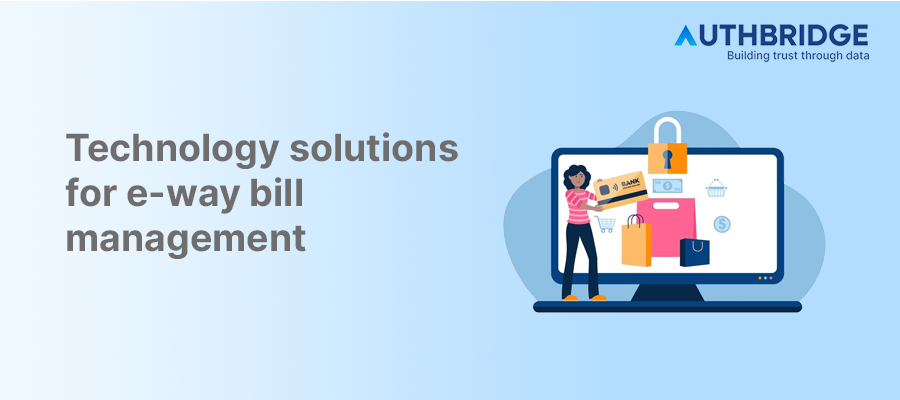 Harnessing Technology Solutions for Streamlined E-Way Bill Management